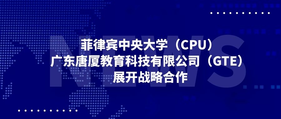 菲律宾中央大学（CPU）与广东唐厦教育科技有限公司(GTE)开展战略合作